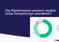 Nowe wyzwania i kompetencje polskich fizjoterapeutów wyniki ogólnopolskiego badania ankietowego